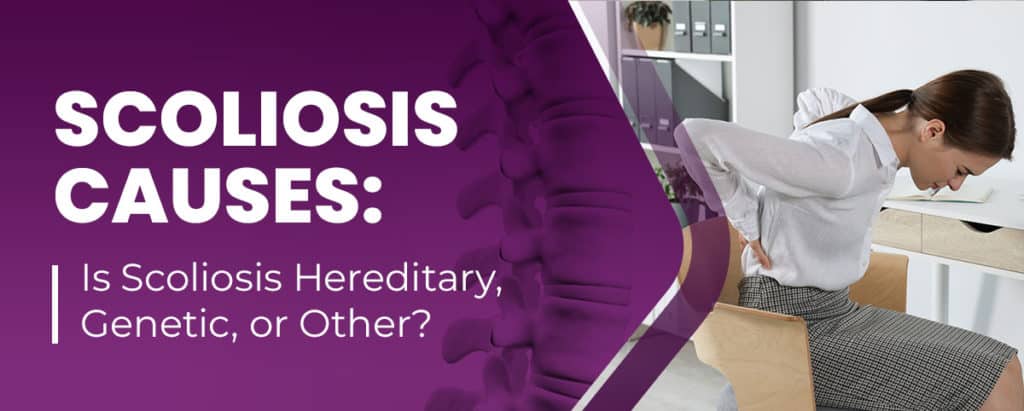 Scoliosis Causes: Is Scoliosis Hereditary, Genetic, or Other?