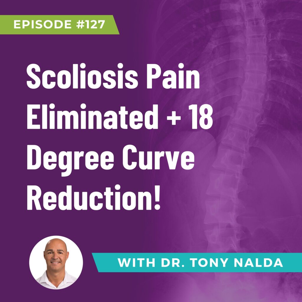 Episode 127: Scoliosis Pain Eliminated + 18 Degree Curve Reduction!